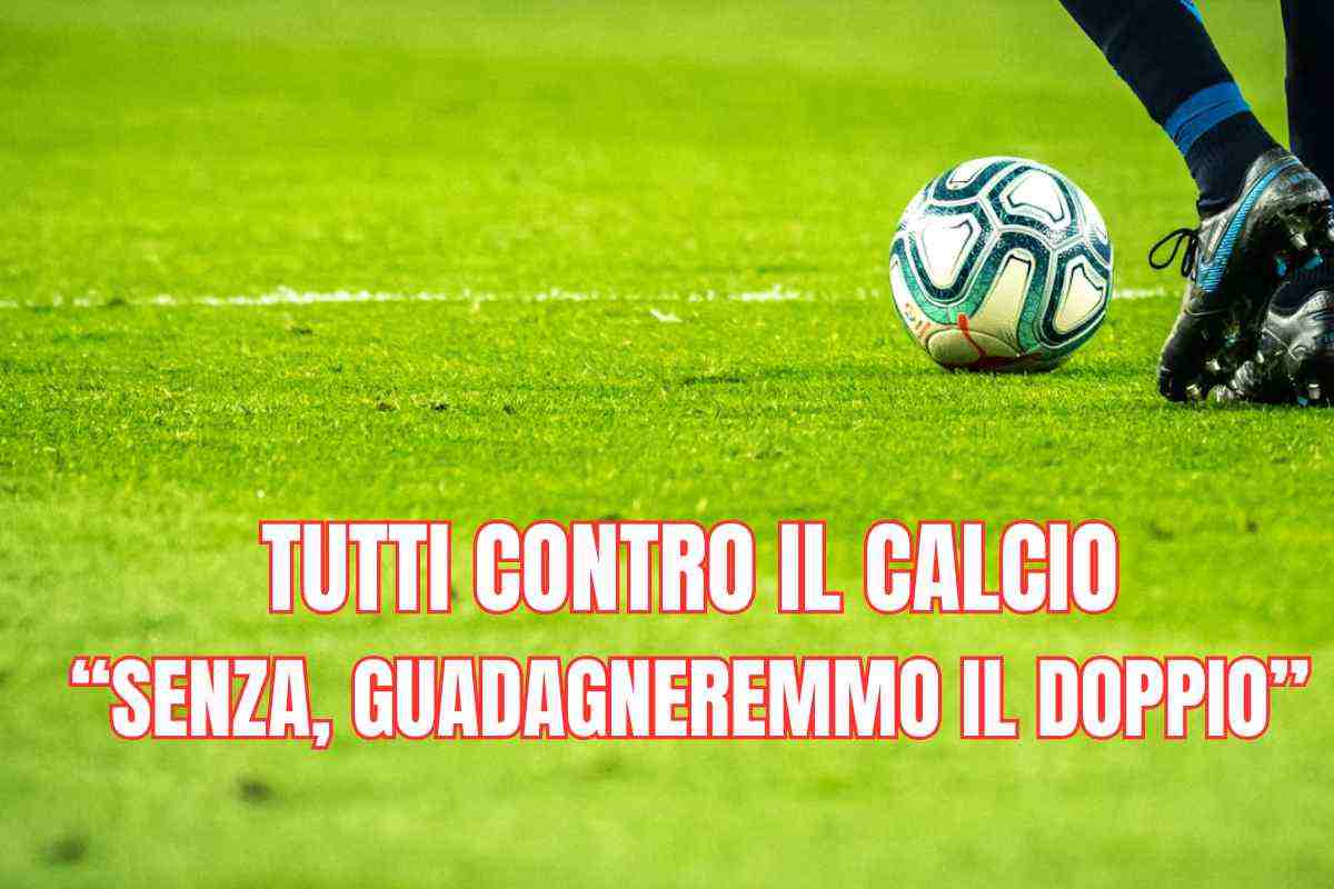 Tutti contro il mondo del pallone: “Senza il calcio, guadagneremo il doppio”